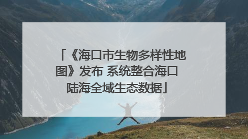 《海口市生物多样性地图》发布 系统整合海口陆海全域生态数据