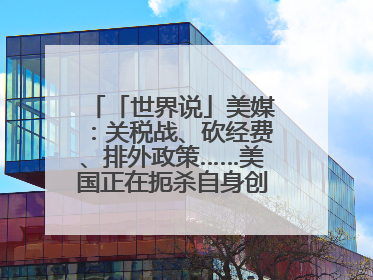 「世界说」美媒：关税战、砍经费、排外政策……美国正在扼杀自身创新能力