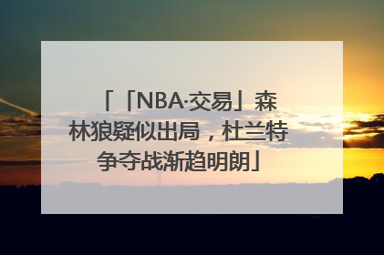 「NBA·交易」森林狼疑似出局，杜兰特争夺战渐趋明朗