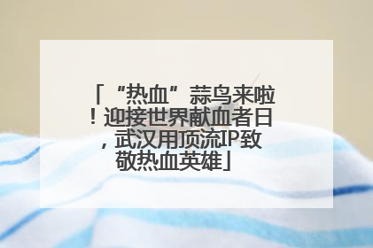 “热血”蒜鸟来啦！迎接世界献血者日，武汉用顶流IP致敬热血英雄