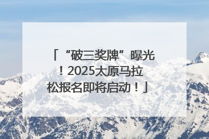 “破三奖牌”曝光！2025太原马拉松报名即将启动！