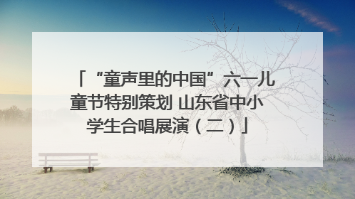 “童声里的中国”六一儿童节特别策划 山东省中小学生合唱展演（二）