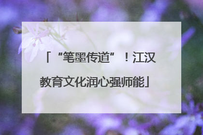 “笔墨传道”！江汉教育文化润心强师能
