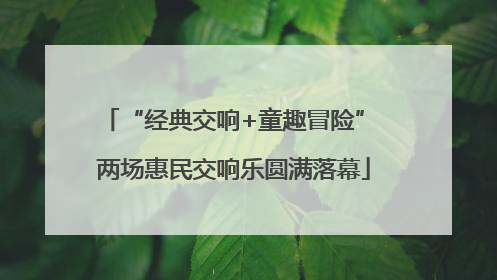 “经典交响+童趣冒险” 两场惠民交响乐圆满落幕