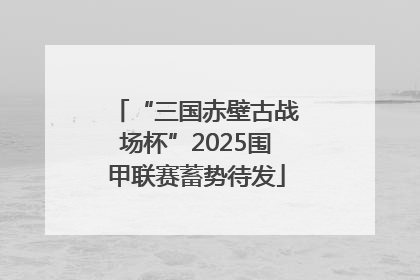 “三国赤壁古战场杯”2025围甲联赛蓄势待发