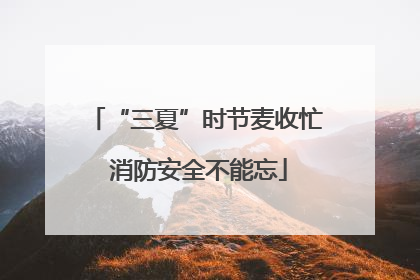 “三夏”时节麦收忙 消防安全不能忘