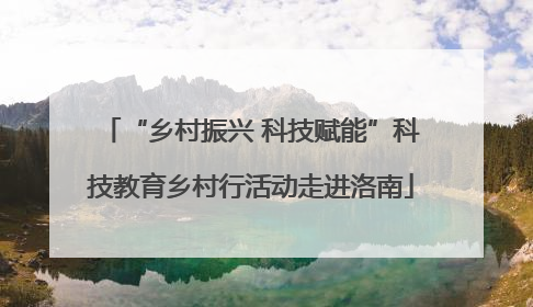 “乡村振兴 科技赋能”科技教育乡村行活动走进洛南