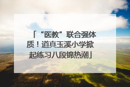“医教”联合强体质！道真玉溪小学掀起练习八段锦热潮