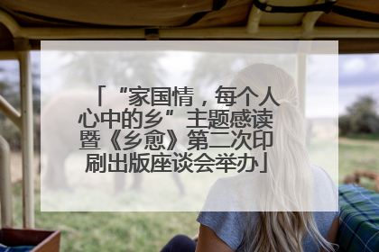 “家国情，每个人心中的乡”主题感读暨《乡愈》第二次印刷出版座谈会举办