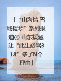 “山海情·雪域援梦”系列报道④ 山东援藏让“此生必驾318”多了N个理由