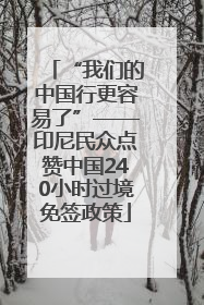 “我们的中国行更容易了”——印尼民众点赞中国240小时过境免签政策