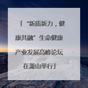 “新质新力，健康共融”生命健康产业发展高峰论坛在萧山举行