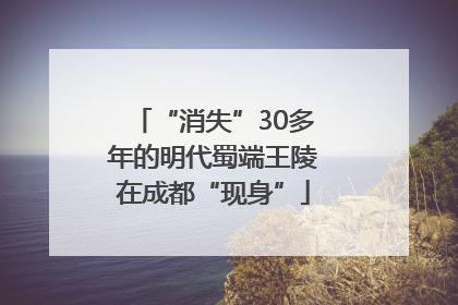 “消失”30多年的明代蜀端王陵在成都“现身”