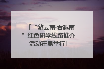 “游云南·看越南”红色研学线路推介活动在昆举行