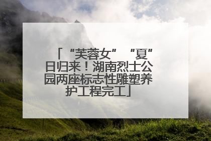 “芙蓉女”“夏”日归来！湖南烈士公园两座标志性雕塑养护工程完工