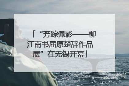 “芳踪佩影——柳江南书屈原楚辞作品展”在无锡开幕