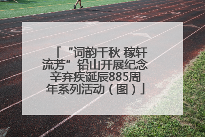 “词韵千秋 稼轩流芳”铅山开展纪念辛弃疾诞辰885周年系列活动（图）