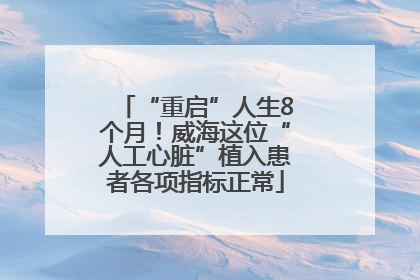 “重启”人生8个月！威海这位“人工心脏”植入患者各项指标正常