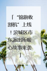 “锦旗收割机”上线！滨城区市东派出所暖心故事来袭
