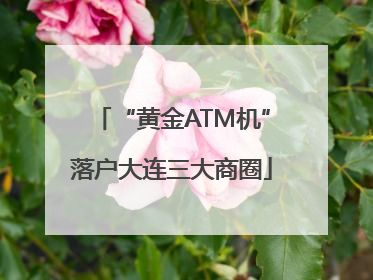 “黄金ATM机”落户大连三大商圈