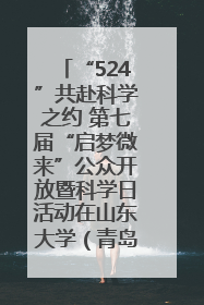 “524”共赴科学之约 第七届“启梦微来”公众开放暨科学日活动在山东大学（青岛）成功举办