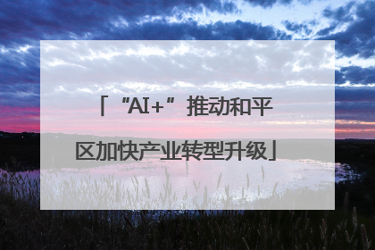 “AI+”推动和平区加快产业转型升级