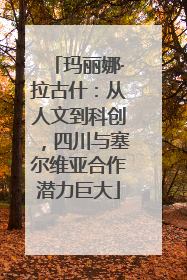 玛丽娜·拉古什：从人文到科创，四川与塞尔维亚合作潜力巨大