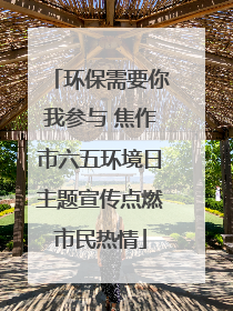 环保需要你我参与 焦作市六五环境日主题宣传点燃市民热情