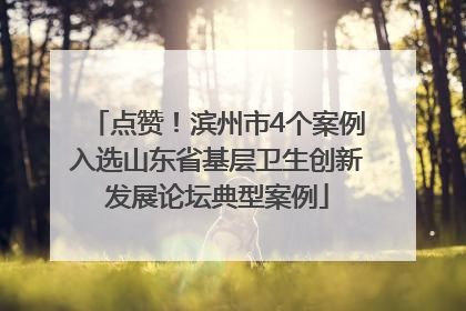 点赞！滨州市4个案例入选山东省基层卫生创新发展论坛典型案例