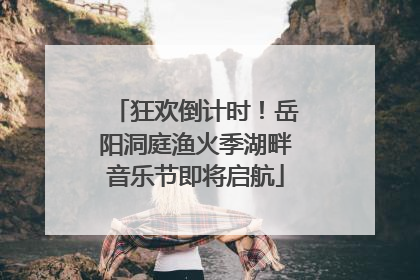 狂欢倒计时！岳阳洞庭渔火季湖畔音乐节即将启航