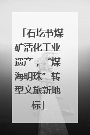 石圪节煤矿活化工业遗产，“煤海明珠”转型文旅新地标
