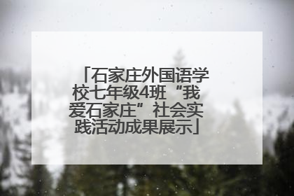石家庄外国语学校七年级4班“我爱石家庄”社会实践活动成果展示