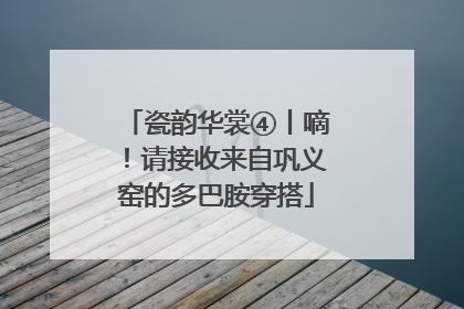 瓷韵华裳④丨嘀！请接收来自巩义窑的多巴胺穿搭