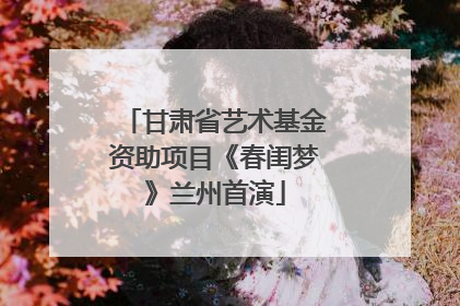 甘肃省艺术基金资助项目《春闺梦》兰州首演