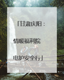 甘肃庆阳：情暖福利院 电护安全行