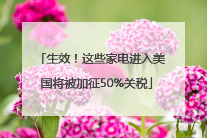 生效！这些家电进入美国将被加征50%关税