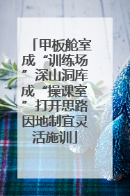 甲板舱室成“训练场”深山洞库成“操课室”打开思路因地制宜灵活施训