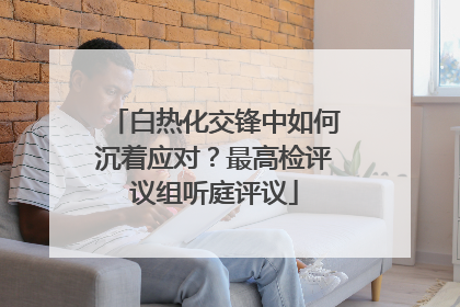 白热化交锋中如何沉着应对？最高检评议组听庭评议