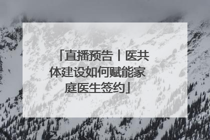 直播预告丨医共体建设如何赋能家庭医生签约