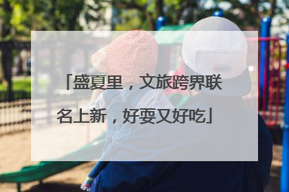 盛夏里，文旅跨界联名上新，好耍又好吃