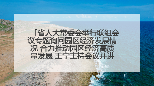 省人大常委会举行联组会议专题询问园区经济发展情况 合力推动园区经济高质量发展 王宁主持会议并讲话 王予波带队到会应询