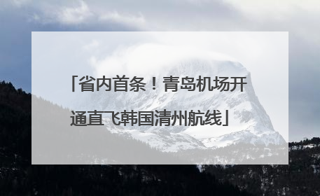 省内首条！青岛机场开通直飞韩国清州航线
