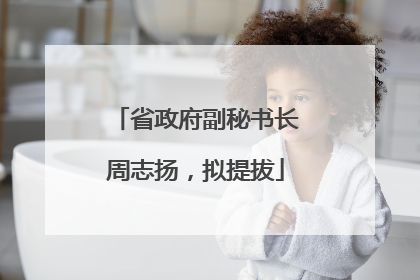 省政府副秘书长周志扬，拟提拔