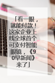 看一眼，就能付款！这家企业上线全球首个可支付智能眼镜，《90早新闻》来了