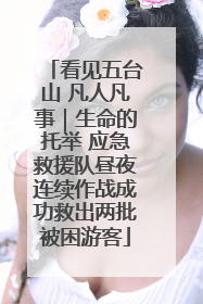 看见五台山 凡人凡事｜生命的托举 应急救援队昼夜连续作战成功救出两批被困游客