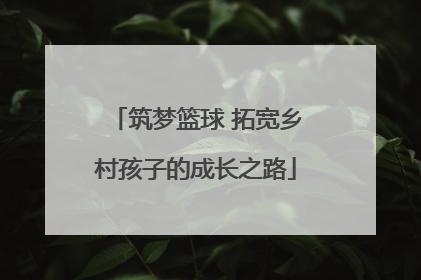 筑梦篮球 拓宽乡村孩子的成长之路
