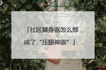 社区健身器怎么都成了“压腿神器”