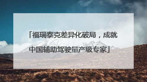 福瑞泰克差异化破局，成就中国辅助驾驶量产级专家