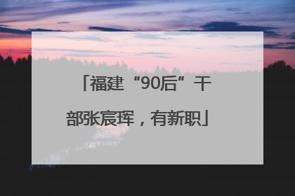 福建“90后”干部张宸珲，有新职