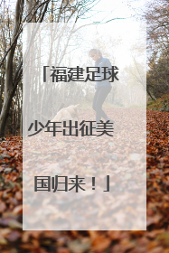 福建足球少年出征美国归来！